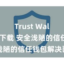 Trust Wallet官方下载 安全浅陋的信任钱包解决面目