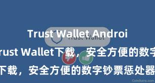 Trust Wallet Android apk 安卓版Trust Wallet下载，安全方便的数字钞票惩处器用!