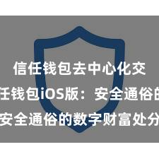 信任钱包去中心化交易 信任钱包iOS版：安全通俗的数字财富处分器用